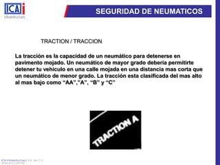 SEGURIDAD DE NEUMATICOSTRACTION / TRACCIONLa tracción es la capacidad de un neumático para detenerse en pavimento mojado. Un neumático de mayor grado debería permitirte detener tu vehiculo en una calle mojada en una distancia mas corta que un neumático de menor grado. La tracción esta clasificada del mas alto al mas bajo como “AA”,”A”, “B” y “C” 