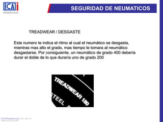 SEGURIDAD DE NEUMATICOSTREADWEAR / DESGASTEEste numero te indica el ritmo al cual el neumático se desgasta, mientras mas alto el grado, mas tiempo le tomara al neumático desgastarse. Por consiguiente, un neumático de grado 400 debería durar el doble de lo que duraría uno de grado 200