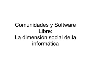 Comunidades y Software
         Libre:
La dimensión social de la
      informática
 