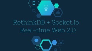 RethinkDB + Socket.io
Real-time Web 2.0
 