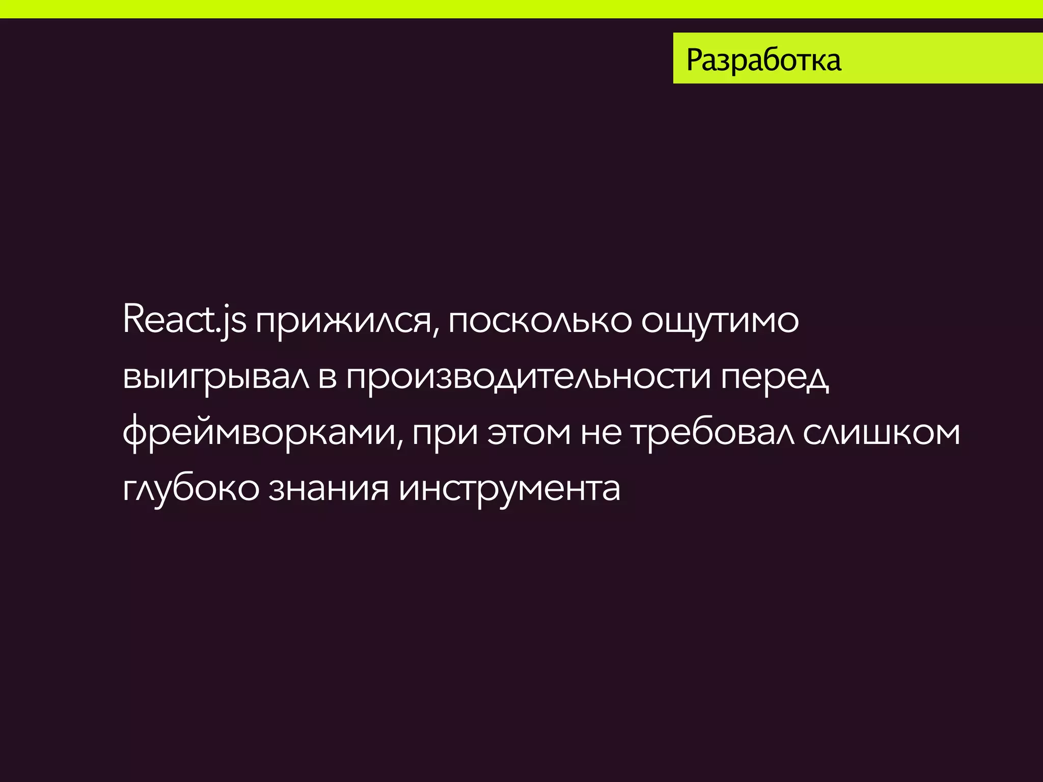 Разработка
React.jsприжился,посколькоощутимо
выигрывалвпроизводительностиперед
фреймворками,приэтом нетребовалслишком
глубокознанияинструмента
 