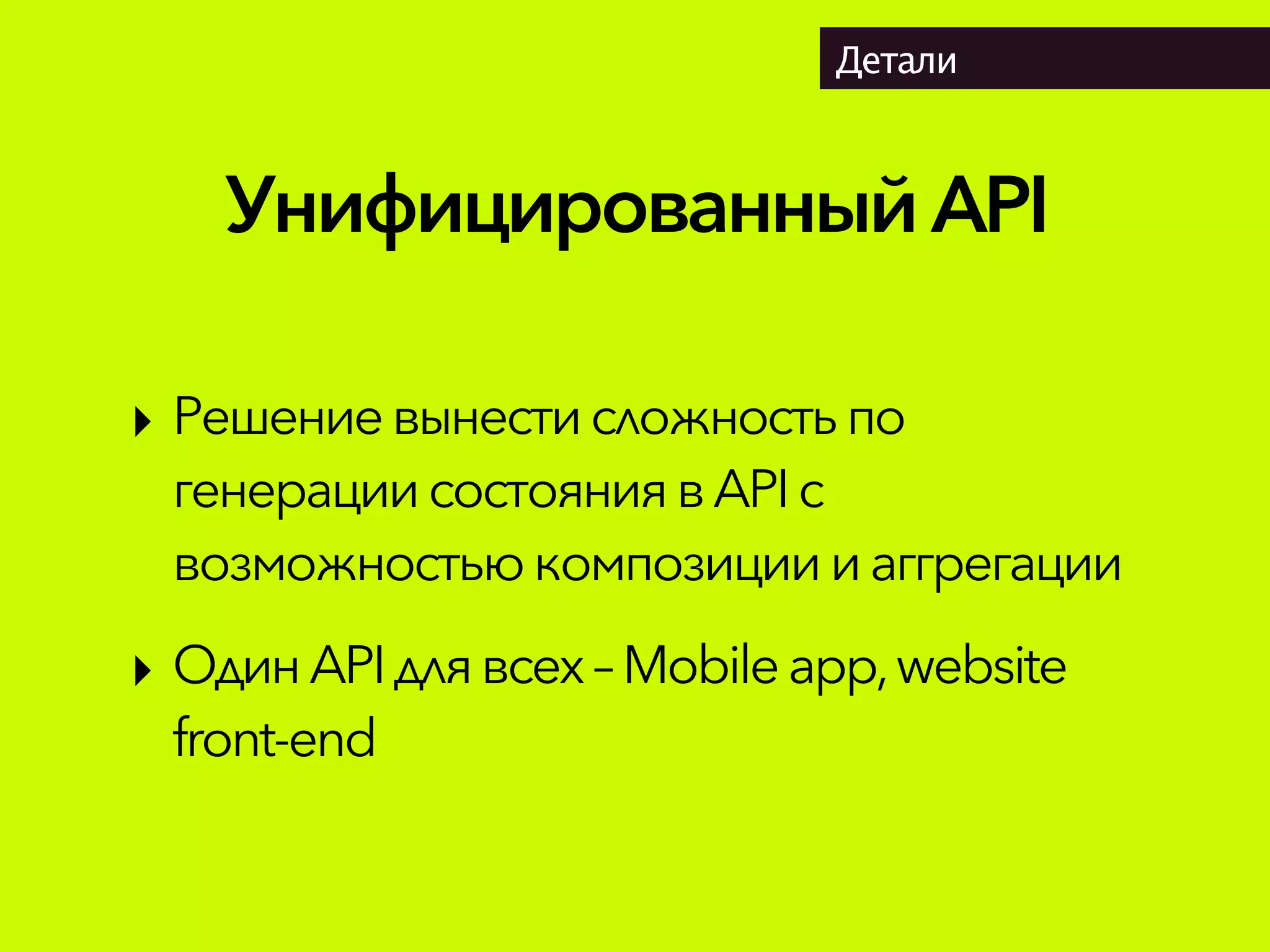 УнифицированныйAPI
Детали
‣ Решениевынестисложностьпо
генерациисостояниявAPIс
возможностью композициииаггрегации
‣ Один APIдля всех– Mobileapp,website
front-end
 