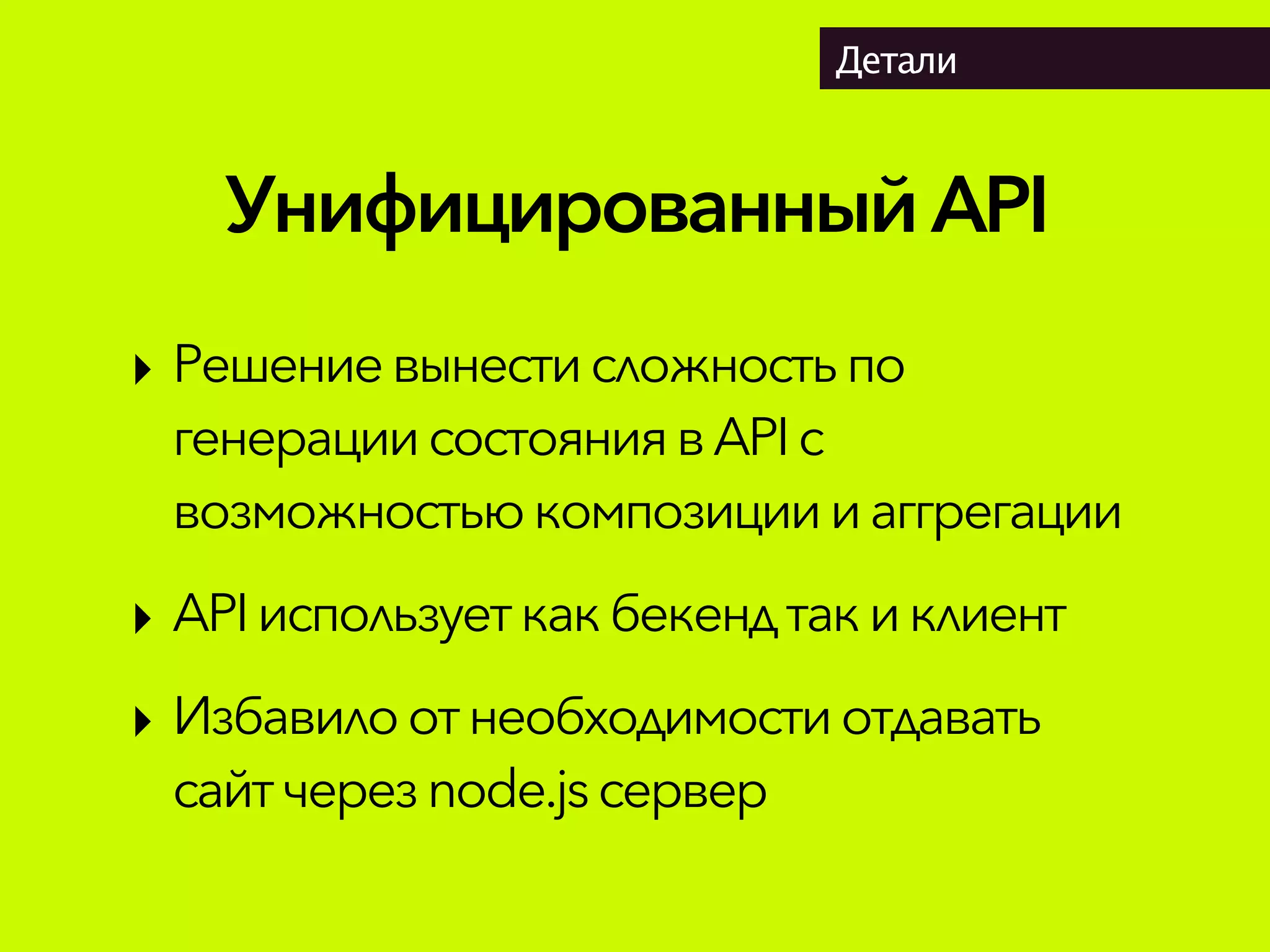 УнифицированныйAPI
Детали
‣ Решениевынестисложностьпо
генерациисостояниявAPIс
возможностью композициииаггрегации
‣ APIиспользуеткак бекендтакиклиент
‣ Избавилоотнеобходимостиотдавать
сайтчерез node.js сервер
 