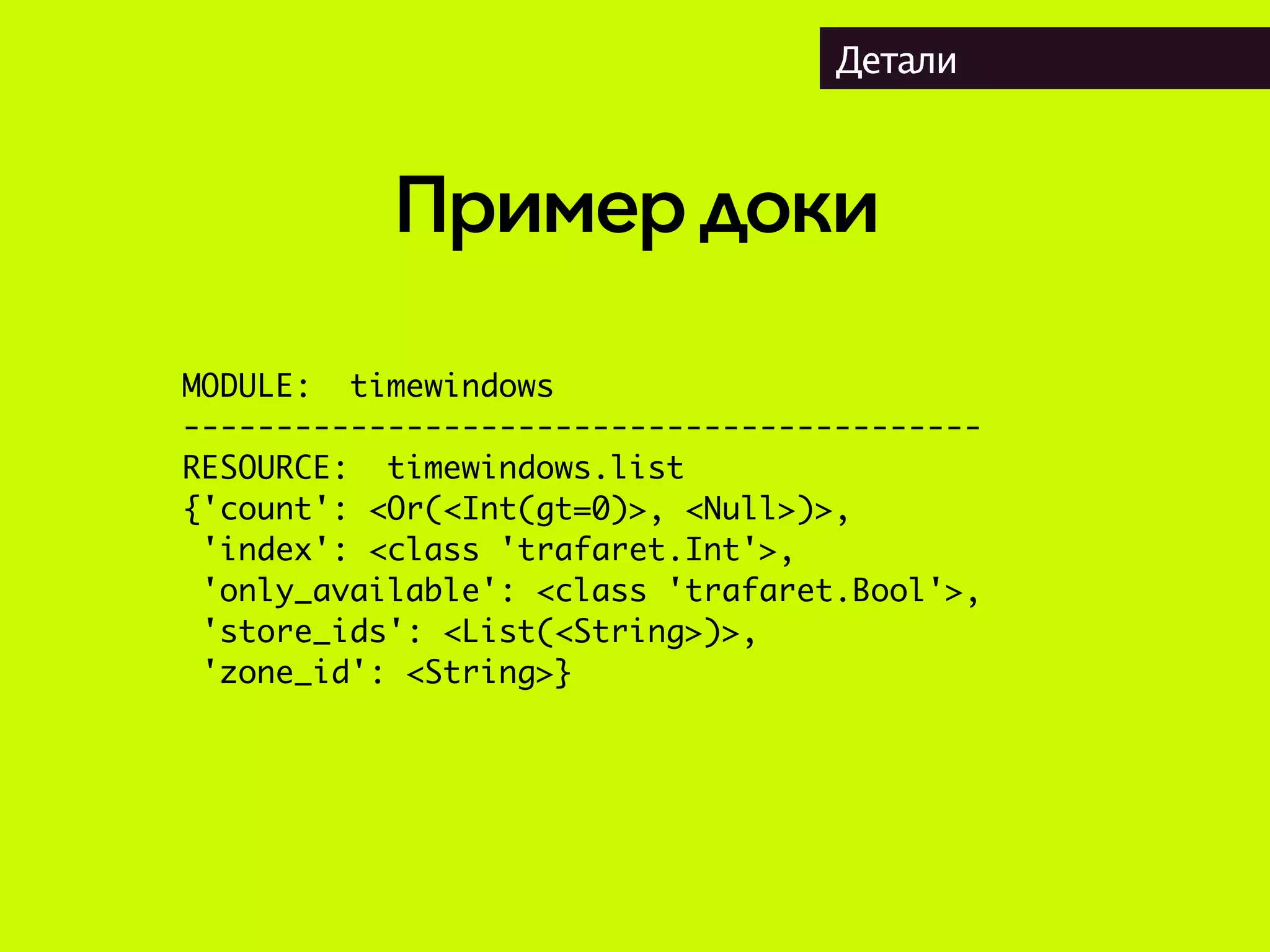 Примердоки
Детали
MODULE: timewindows
-------------------------------------------
RESOURCE: timewindows.list
{'count': <Or(<Int(gt=0)>, <Null>)>,
'index': <class 'trafaret.Int'>,
'only_available': <class 'trafaret.Bool'>,
'store_ids': <List(<String>)>,
'zone_id': <String>}
 