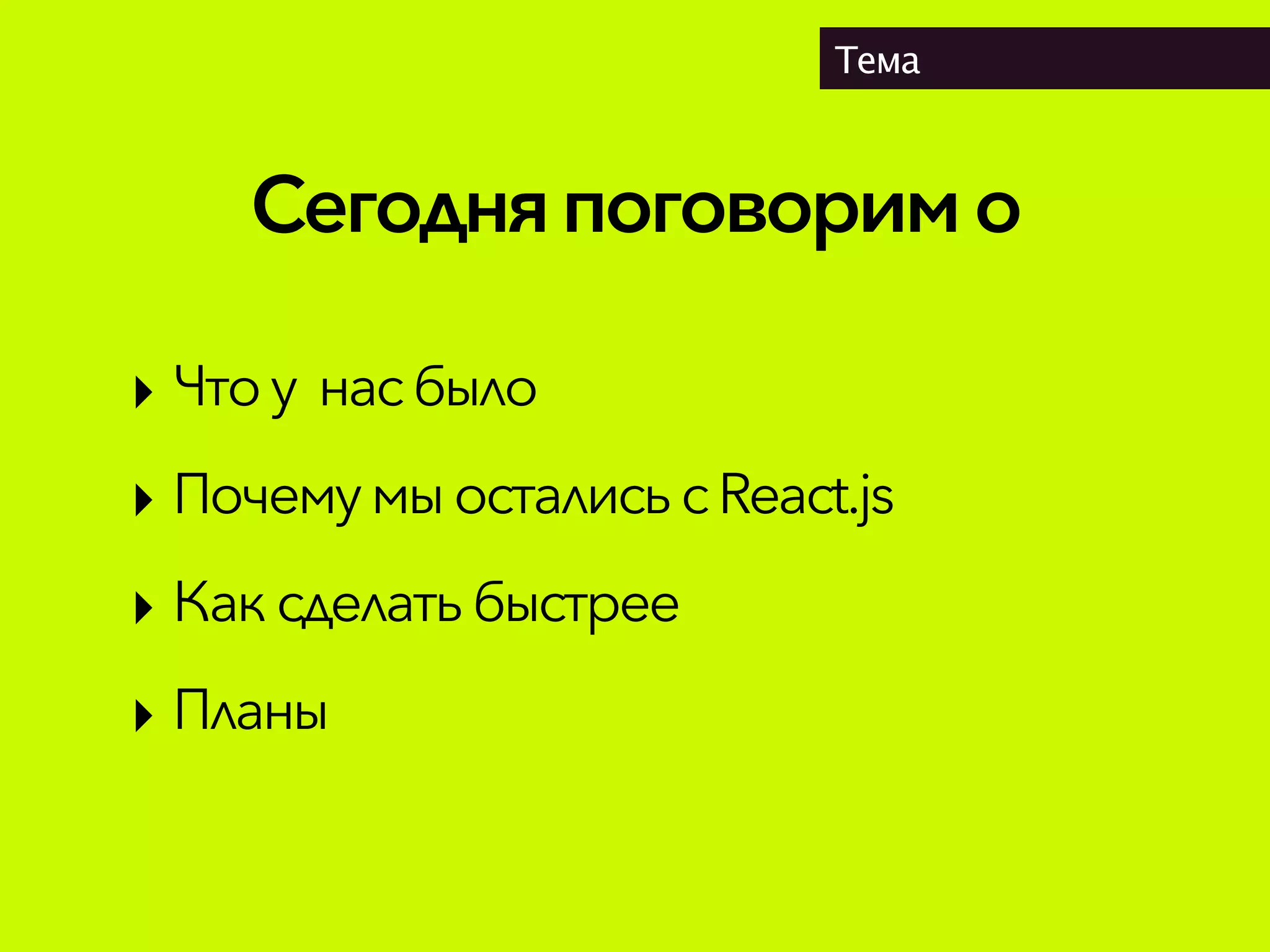 Сегодняпоговоримо
Тема
‣ Чтоу насбыло
‣ Почему мыосталисьсReact.js
‣ Каксделать быстрее
‣ Планы
 