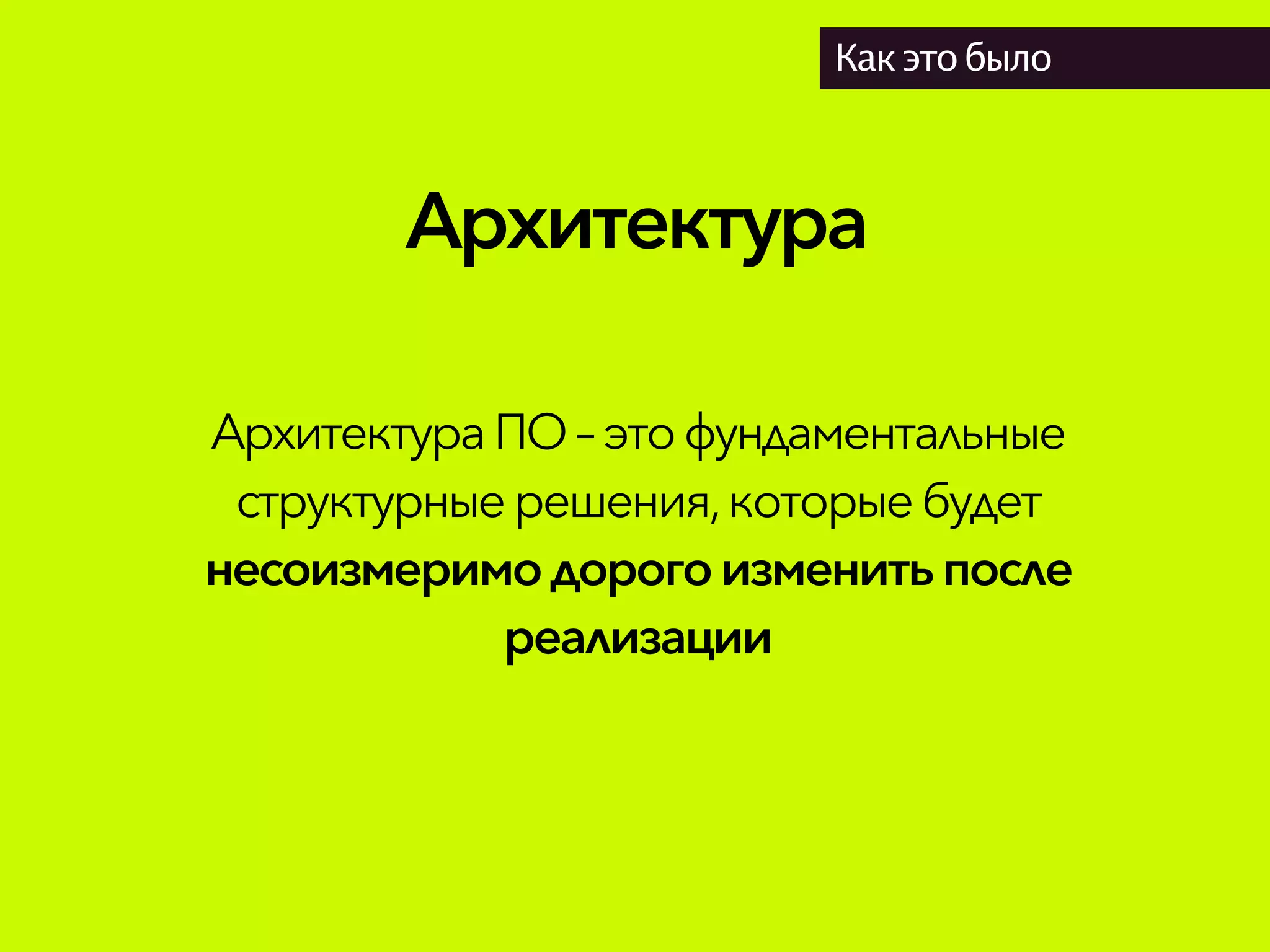 Архитектура
Как это было
АрхитектураПО– этофундаментальные
структурныерешения,которыебудет
несоизмеримодорого изменитьпосле
реализации
 