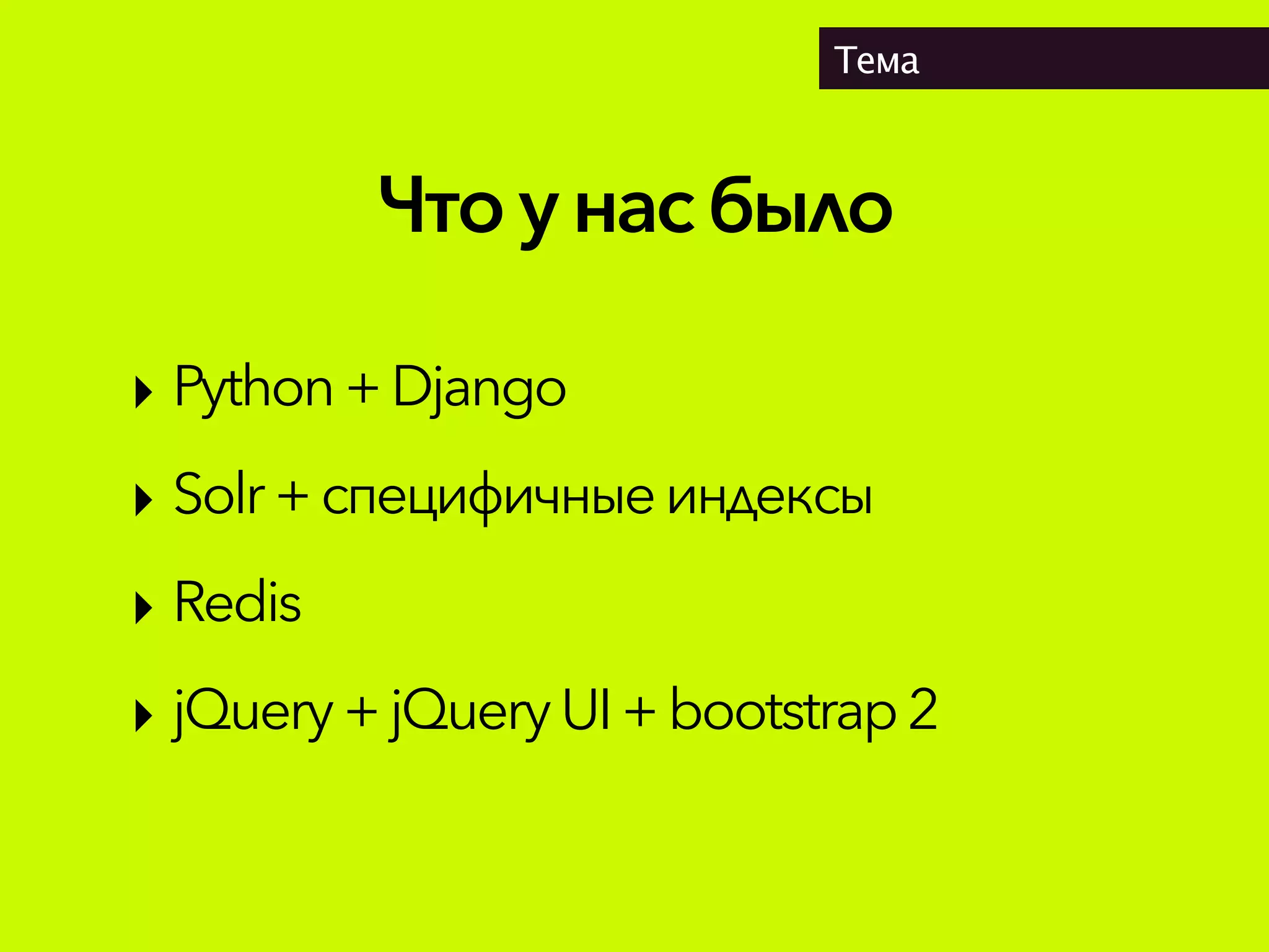 Чтоунасбыло
Тема
‣ Python+ Django
‣ Solr+специфичные индексы
‣ Redis
‣ jQuery +jQuery UI +bootstrap2
 