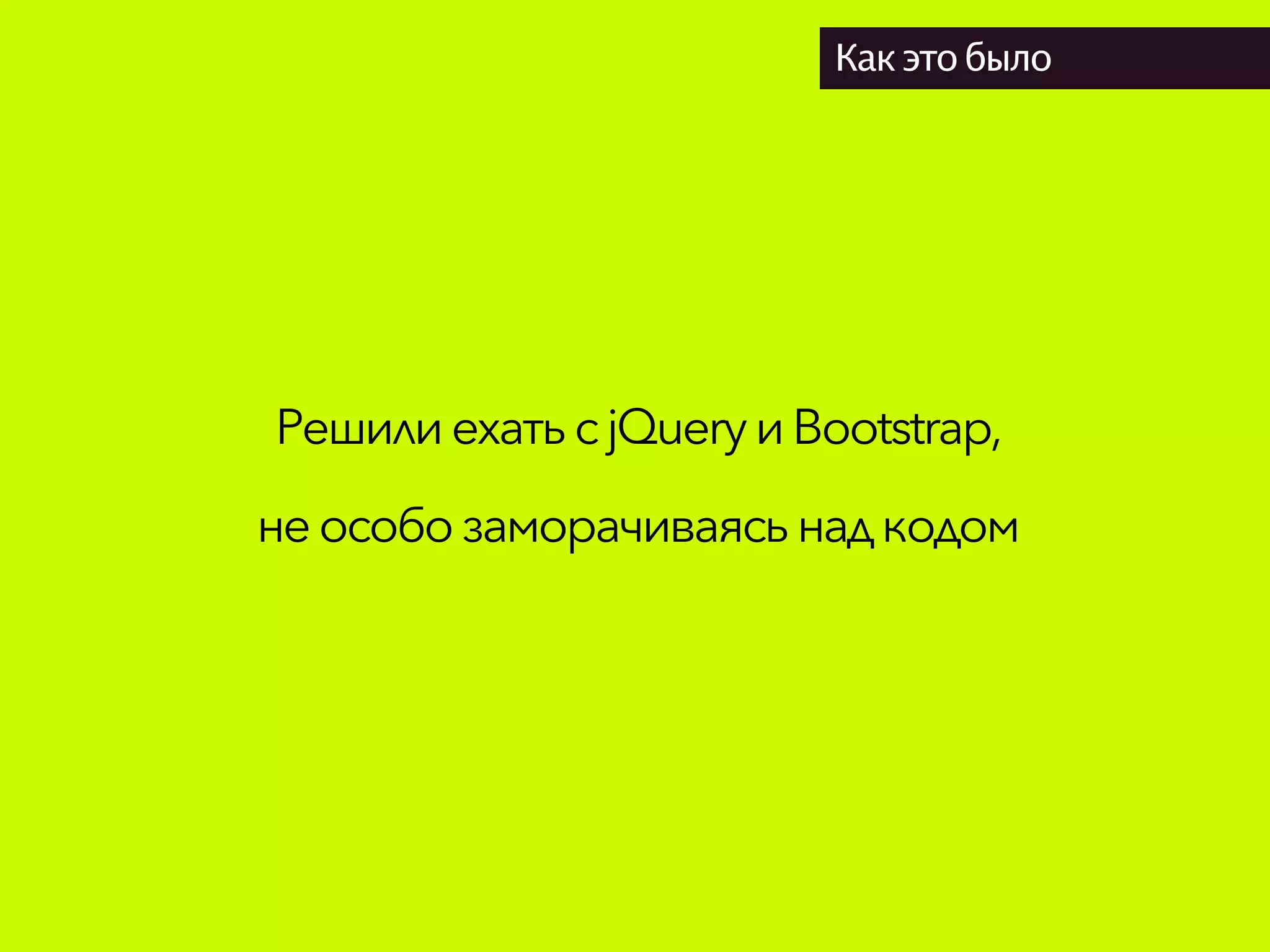 Как это было
Решили ехатьсjQueryиBootstrap,
неособозаморачиваясьнадкодом
 