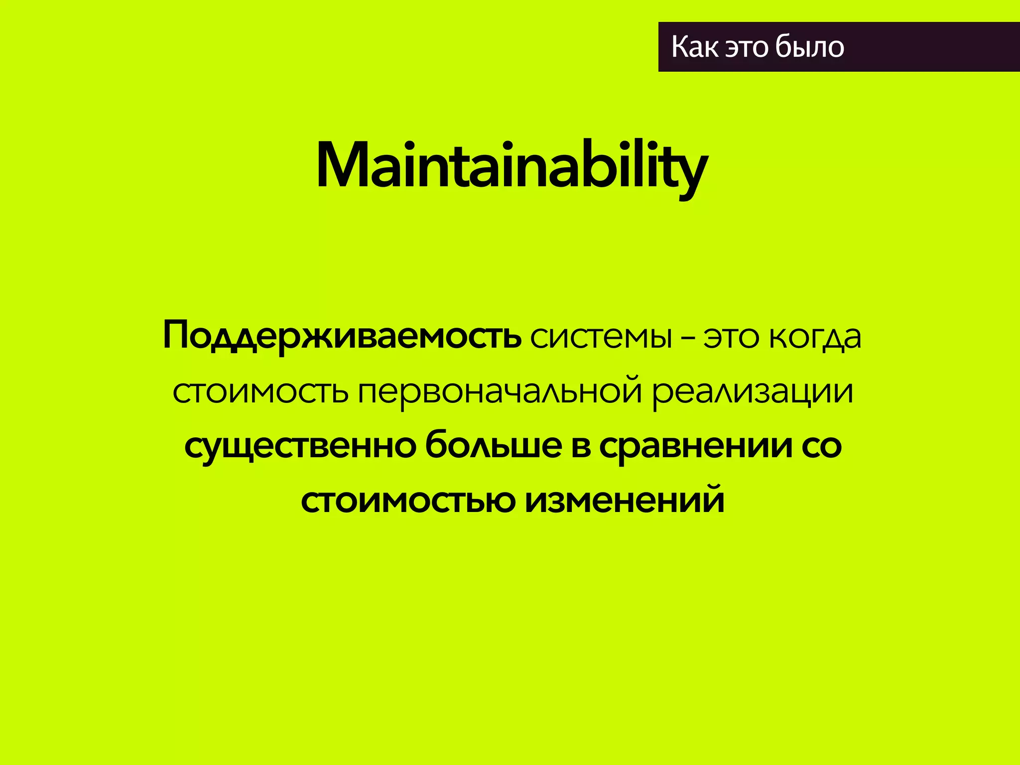 Maintainability
Как это было
Поддерживаемостьсистемы– этокогда
стоимостьпервоначальнойреализации
существеннобольшевсравнениисо
стоимостьюизменений
 
