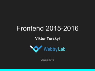 Frontend 2015-2016
Viktor Turskyi
JSLab 2016
 