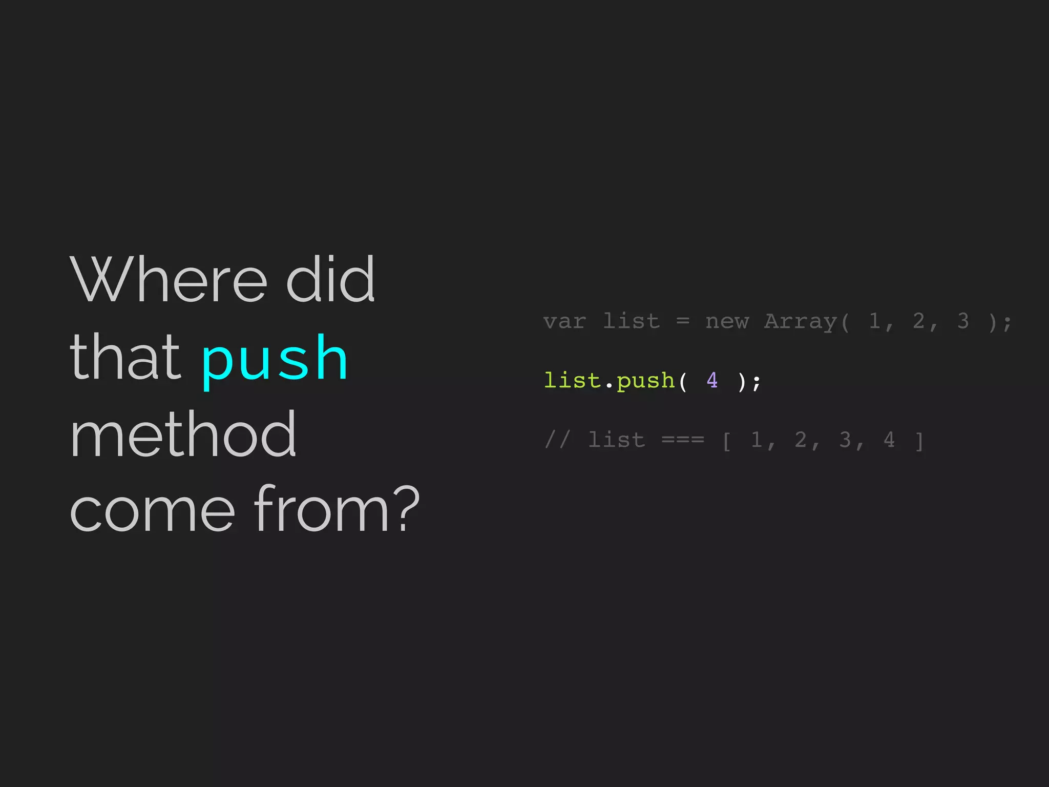 var list = new Array( 1, 2, 3 );
list.push( 4 );
// list === [ 1, 2, 3, 4 ]
Where did
that push
method
come from?
 
