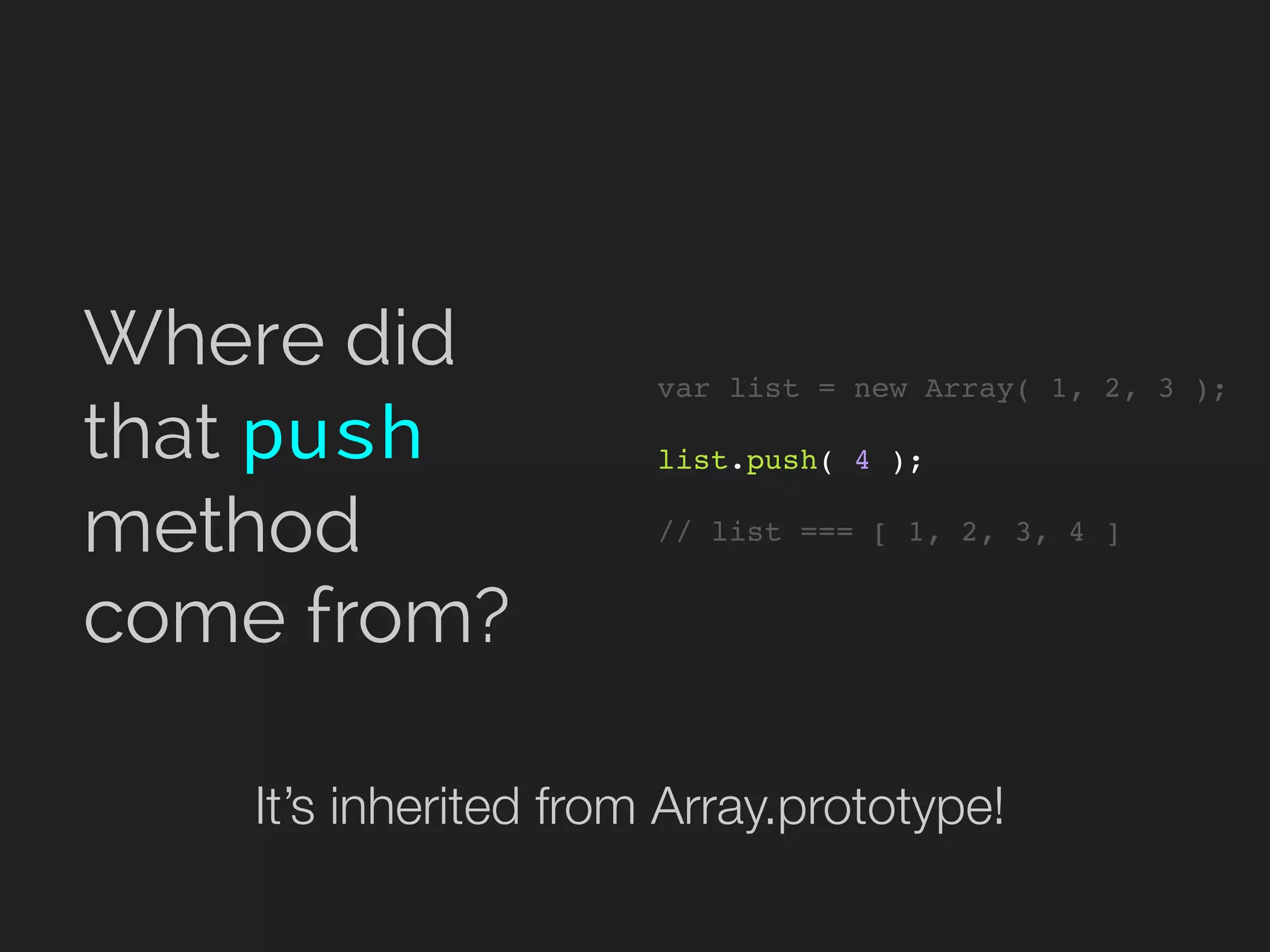 var list = new Array( 1, 2, 3 );
list.push( 4 );
// list === [ 1, 2, 3, 4 ]
Where did
that push
method
come from?
It’s inherited from Array.prototype!
 