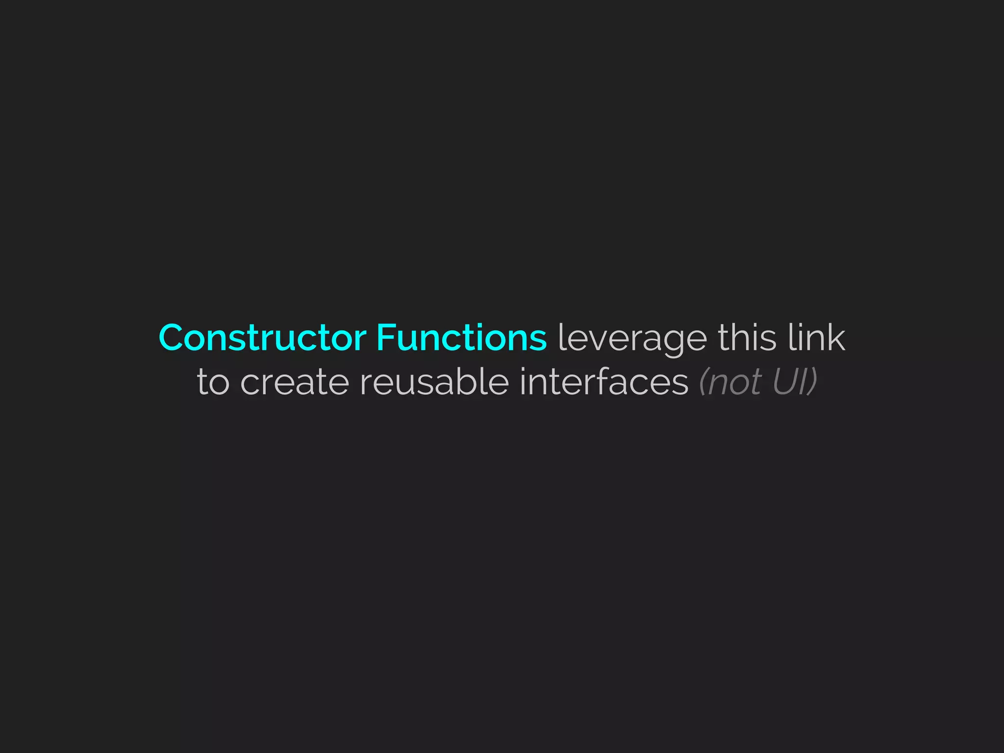 Constructor Functions leverage this link 
to create reusable interfaces (not UI)
 