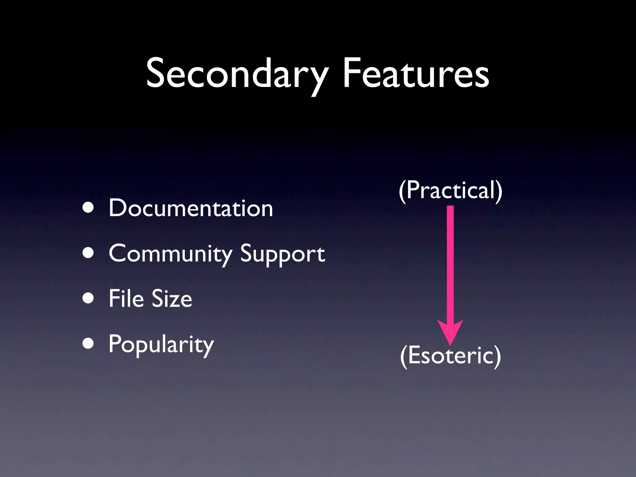 Secondary Features (Practical) • Documentation • Community Support • File Size • Popularity (Esoteric) 