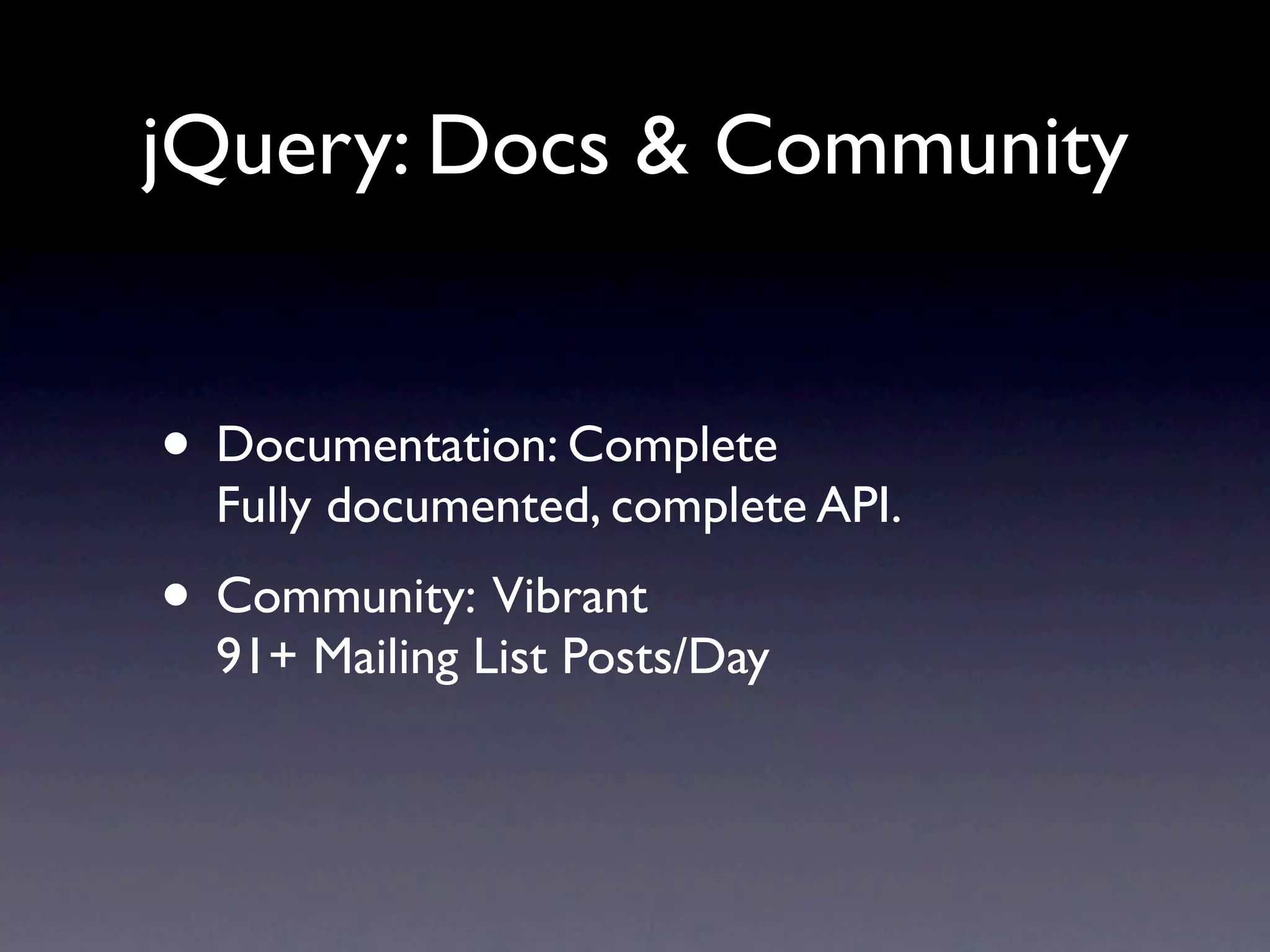 jQuery: Docs & Community • Documentation: Complete Fully documented, complete API. • Community: Vibrant 91+ Mailing List Posts/Day 
