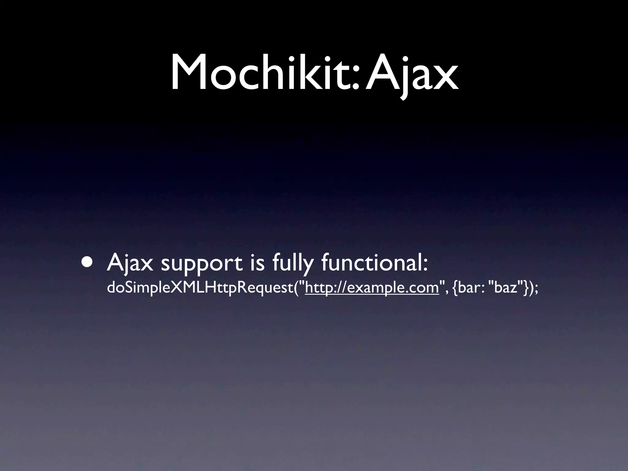 Mochikit: Ajax • Ajax support is fully functional: doSimpleXMLHttpRequest("http://example.com", {bar: "baz"}); 