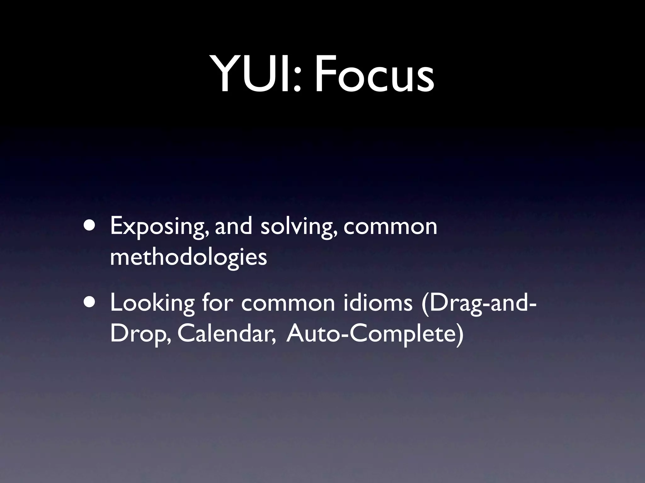 YUI: Focus • Exposing, and solving, common methodologies • Looking for common idioms (Drag-and- Drop, Calendar, Auto-Complete) 