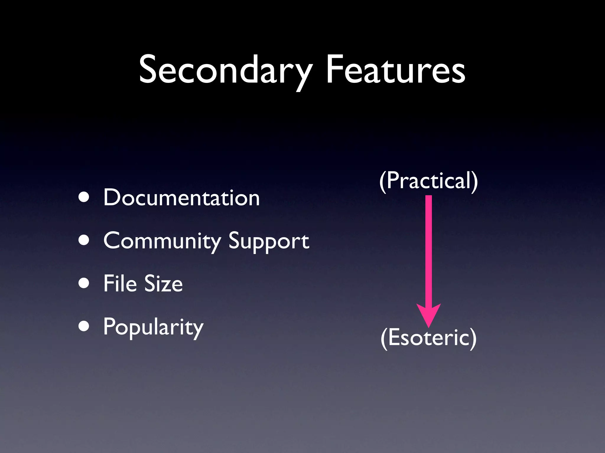 Secondary Features

                      (Practical)
• Documentation
• Community Support
• File Size
• Popularity          (Esoteric)
 