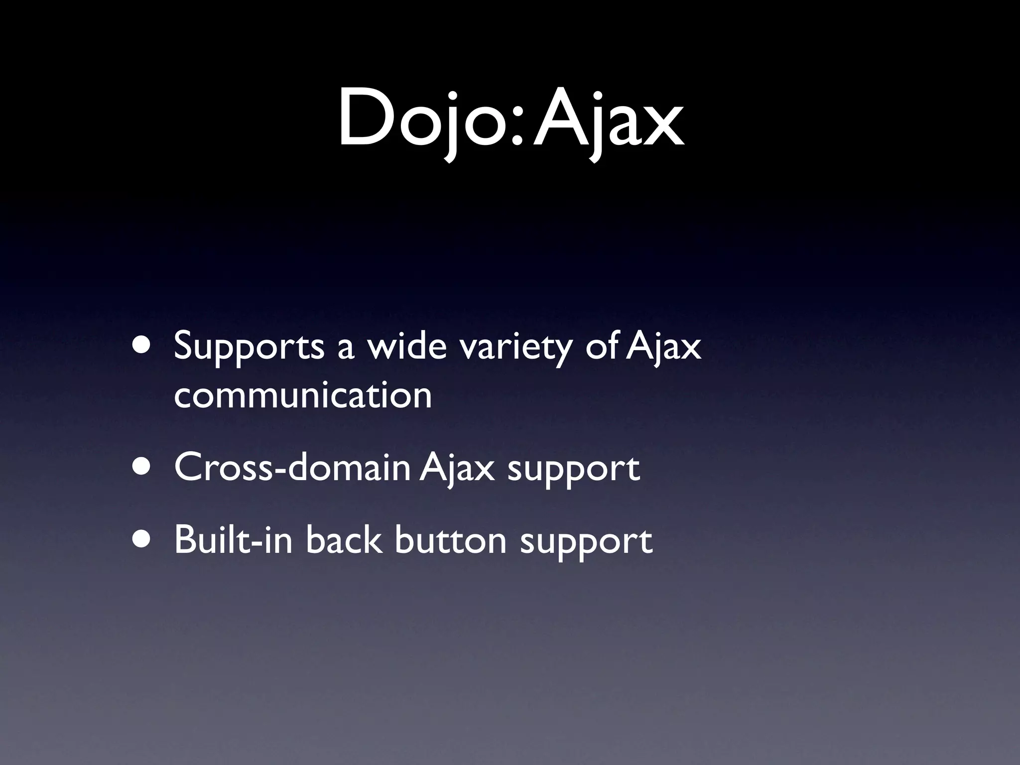 Dojo: Ajax

• Supports a wide variety of Ajax
  communication
• Cross-domain Ajax support
• Built-in back button support
 