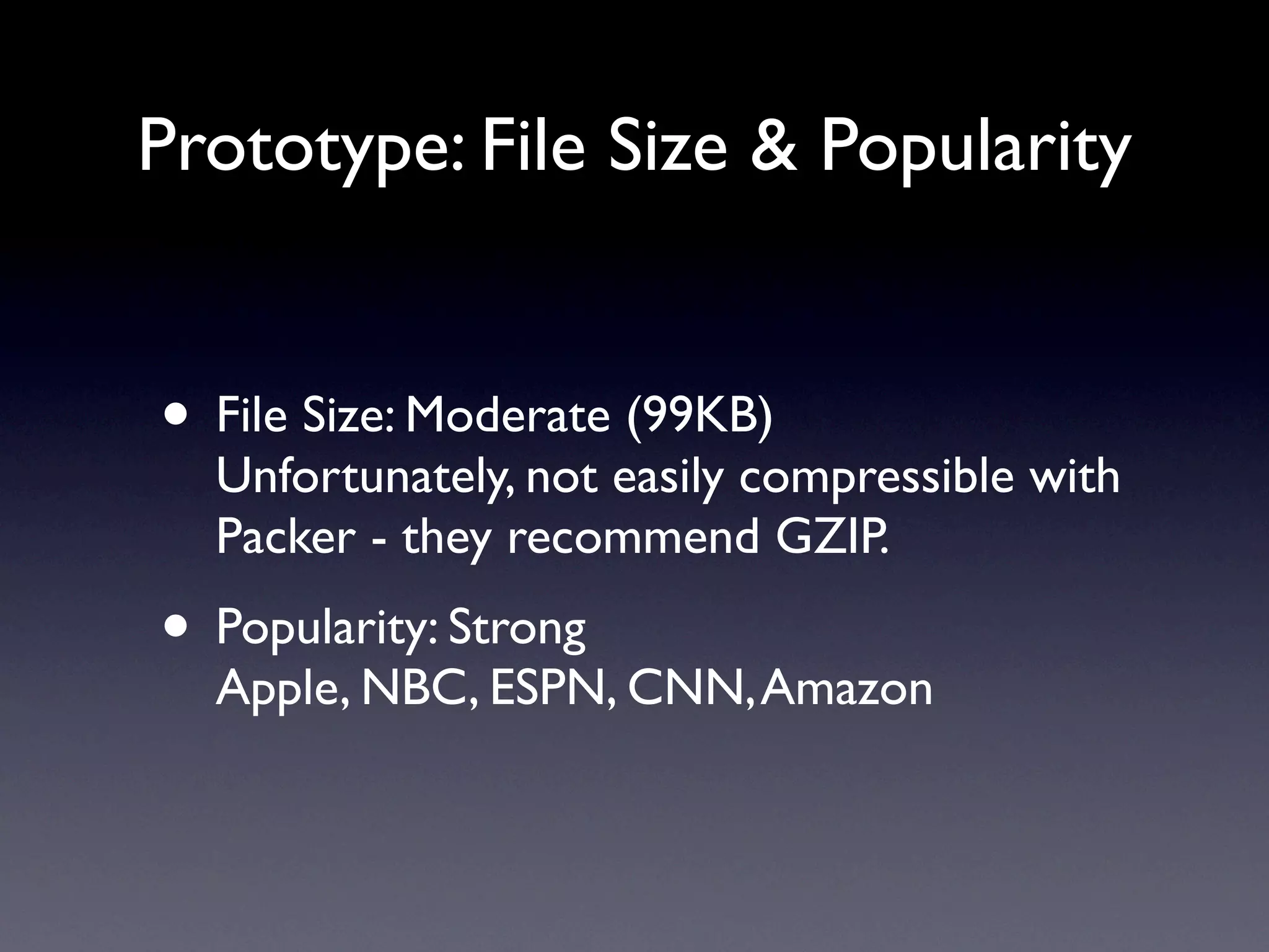 Prototype: File Size & Popularity


• File Size: Moderate (99KB)
  Unfortunately, not easily compressible with
  Packer - they recommend GZIP.
• Popularity: Strong
  Apple, NBC, ESPN, CNN, Amazon
 