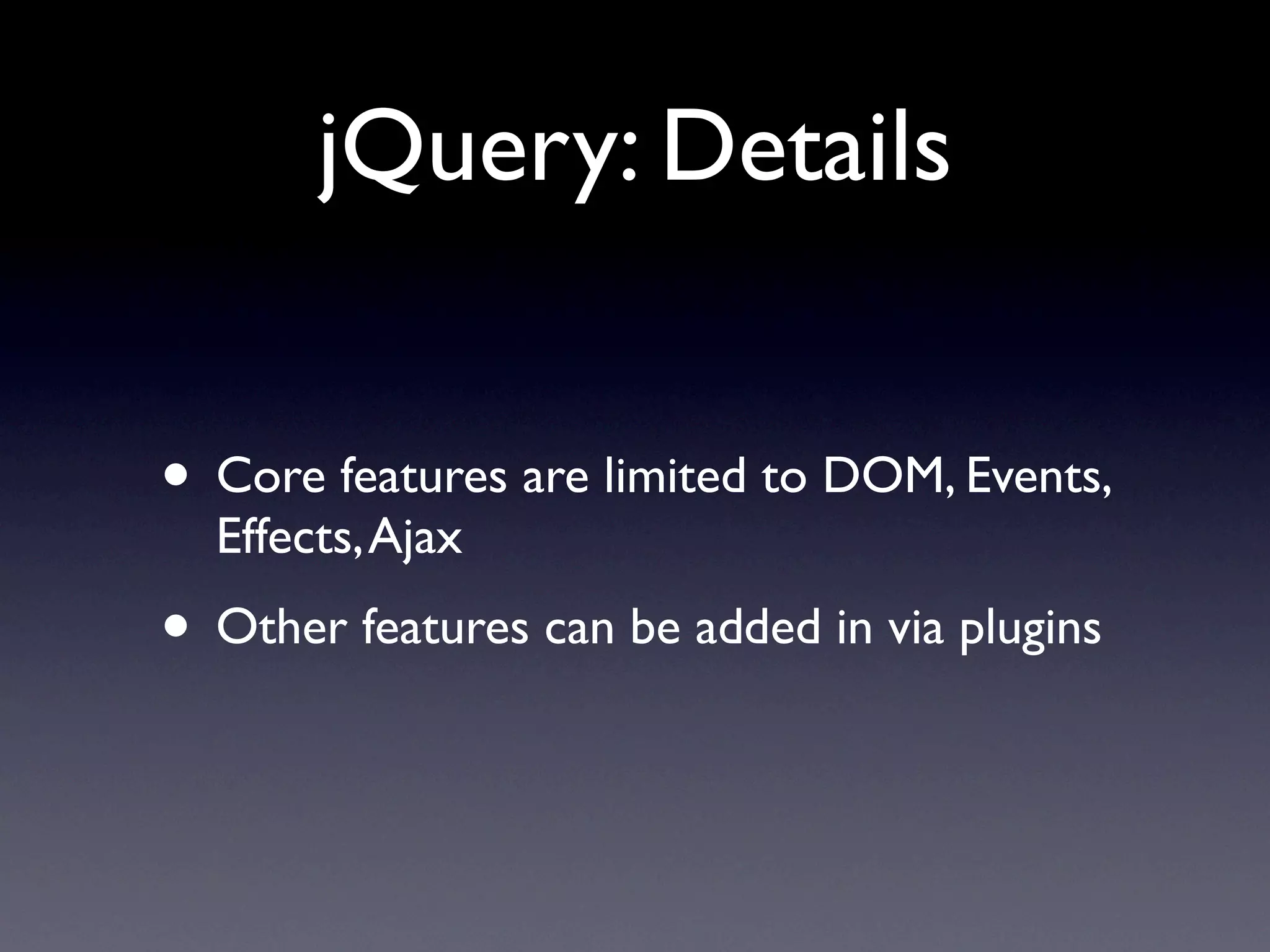jQuery: Details


• Core features are limited to DOM, Events,
  Effects, Ajax
• Other features can be added in via plugins
 