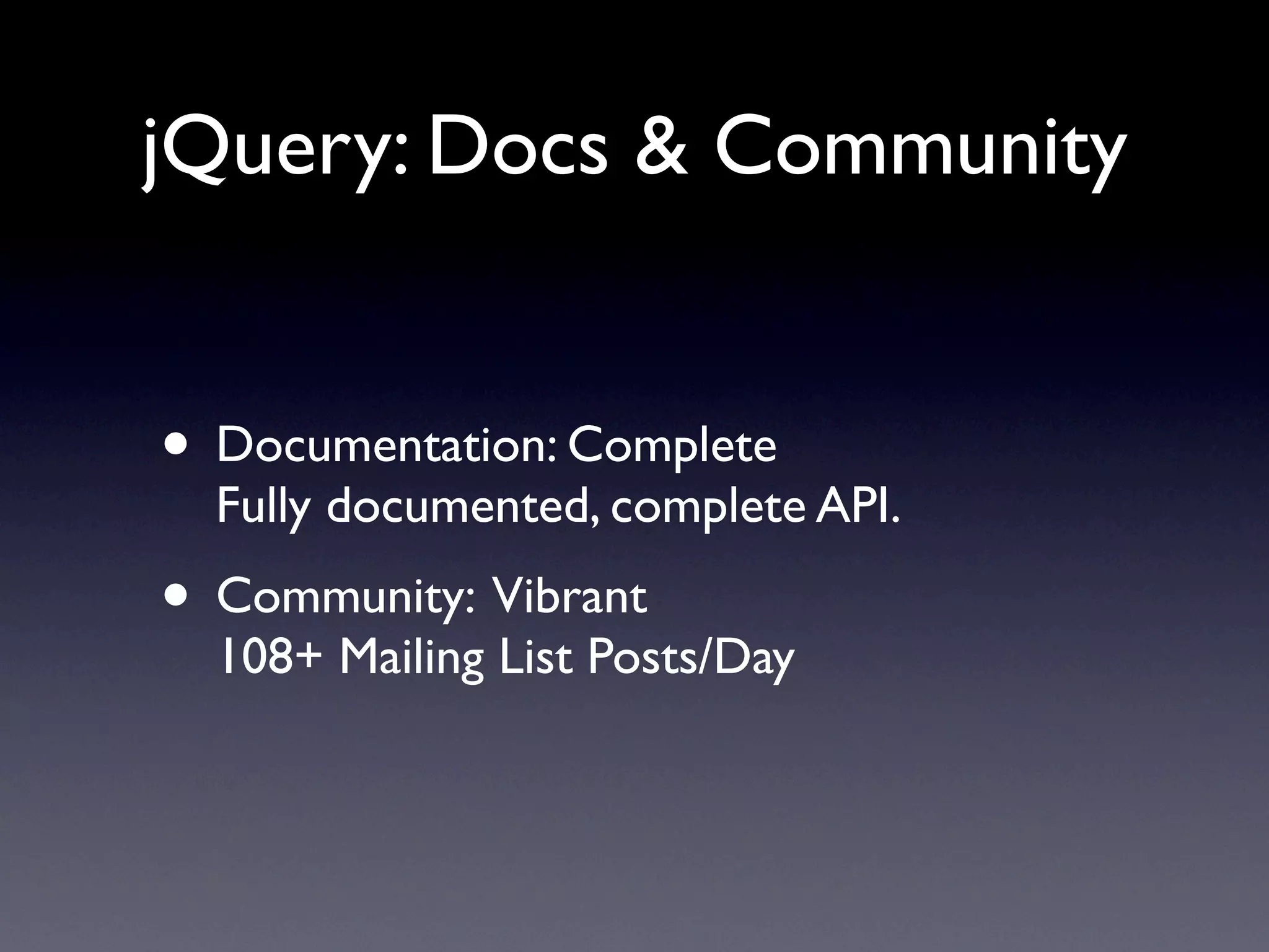 jQuery: Docs & Community


• Documentation: Complete
  Fully documented, complete API.
• Community: Vibrant
  108+ Mailing List Posts/Day
 