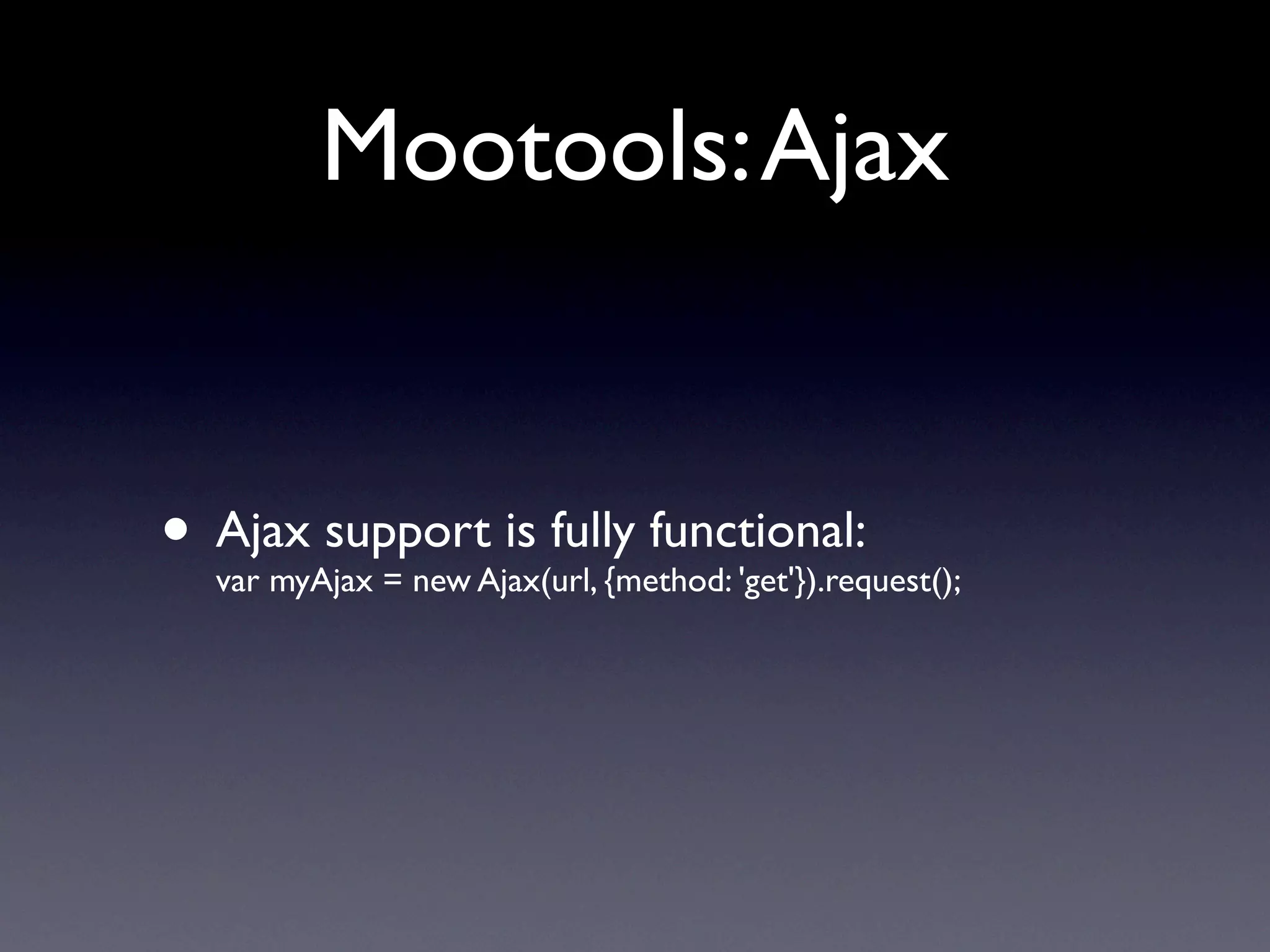Mootools: Ajax


• Ajax support is fully functional:
  var myAjax = new Ajax(url, {method: 'get'}).request();
 