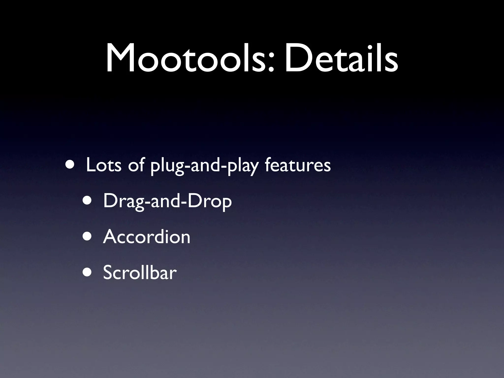 Mootools: Details

• Lots of plug-and-play features
 • Drag-and-Drop
 • Accordion
 • Scrollbar
 