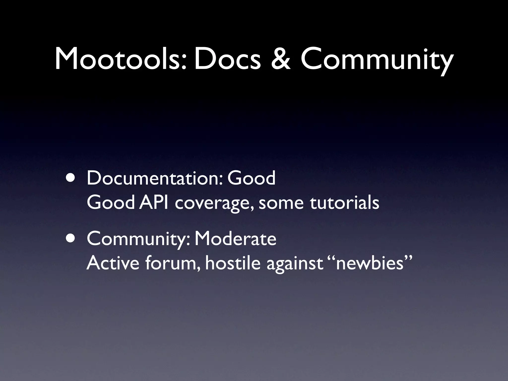 Mootools: Docs & Community


• Documentation: Good
  Good API coverage, some tutorials
• Community: Moderate
  Active forum, hostile against “newbies”
 