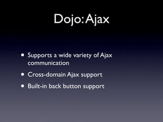 Dojo: Ajax

• Supports a wide variety of Ajax
  communication
• Cross-domain Ajax support
• Built-in back button support
 