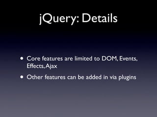 jQuery: Details


• Core features are limited to DOM, Events,
  Effects, Ajax
• Other features can be added in via plugins
 