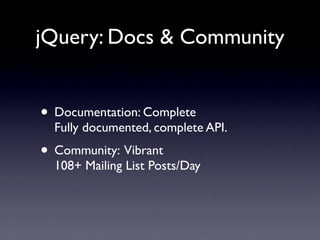 jQuery: Docs & Community


• Documentation: Complete
  Fully documented, complete API.
• Community: Vibrant
  108+ Mailing List Posts/Day
 