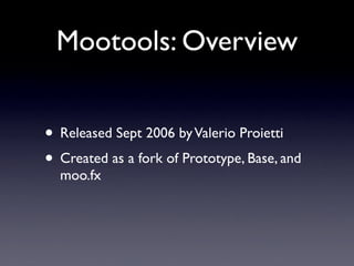 Mootools: Overview


• Released Sept 2006 by Valerio Proietti
• Created as a fork of Prototype, Base, and
  moo.fx
 