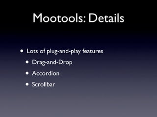 Mootools: Details

• Lots of plug-and-play features
 • Drag-and-Drop
 • Accordion
 • Scrollbar
 