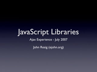 JavaScript Libraries
   Ajax Experience - July 2007

     John Resig (ejohn.org)
 