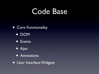 Code Base
• Core Functionality
 • DOM
 • Events
 • Ajax
 • Animations
• User Interface Widgets
 