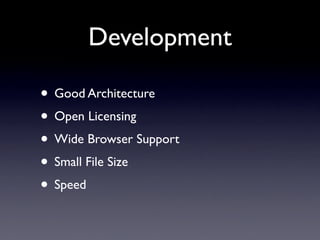 Development

• Good Architecture
• Open Licensing
• Wide Browser Support
• Small File Size
• Speed
 