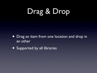 Drag & Drop


• Drag an item from one location and drop in
  an other
• Supported by all libraries