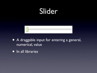 Slider


• A draggable input for entering a general,
  numerical, value
• In all libraries