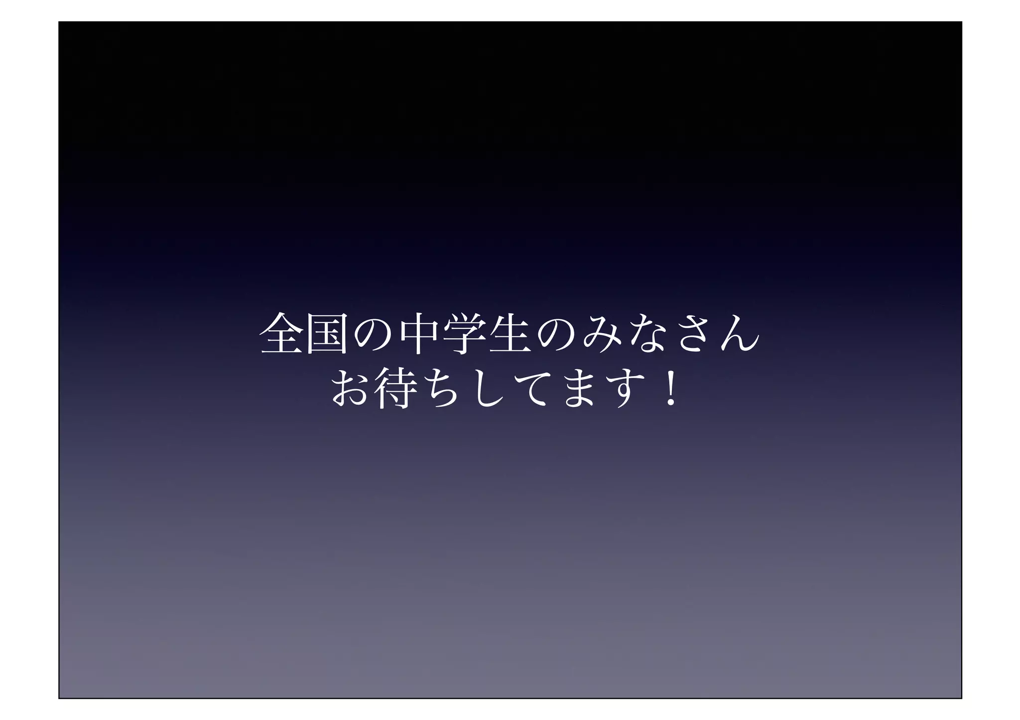 全国の中学生のみなさん	
お待ちしてます！	
 