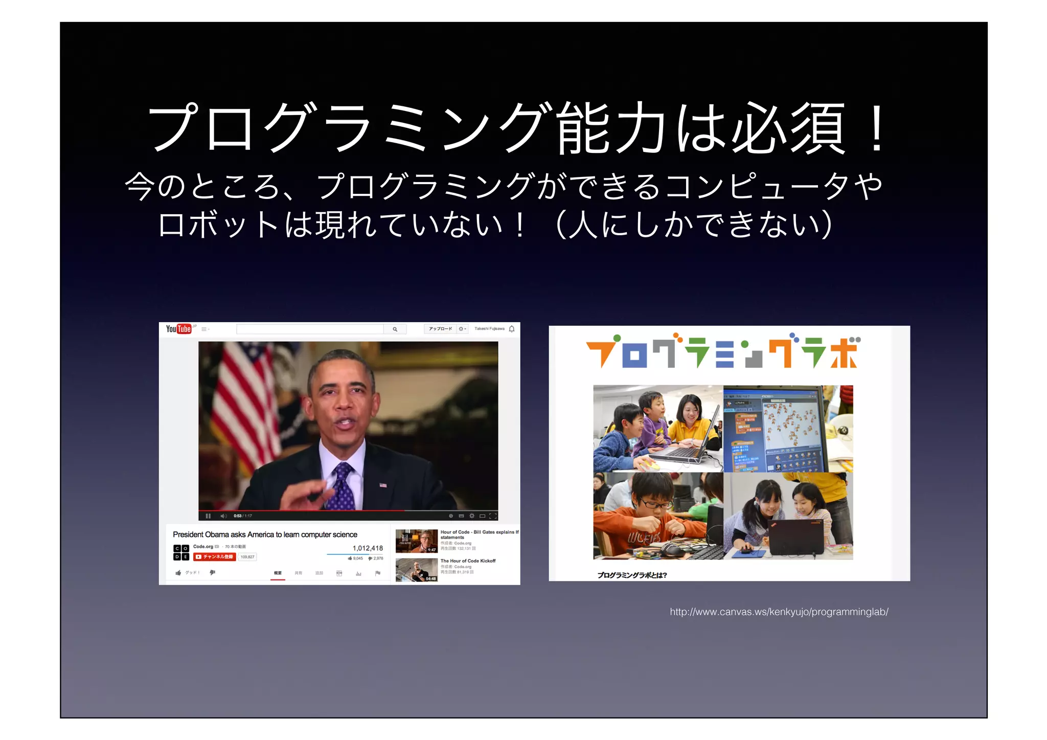 プログラミング能力は必須！!
http://www.canvas.ws/kenkyujo/programminglab/!
今のところ、プログラミングができるコンピュータや!
ロボットは現れていない！（人にしかできない）!
 