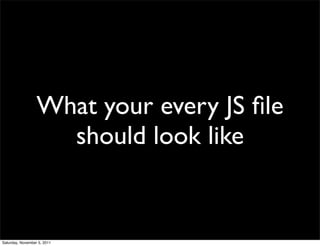 What your every JS ﬁle
                    should look like


Saturday, November 5, 2011
 