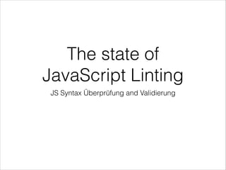 The state of
JavaScript Linting
JS Syntax Überprüfung und Validierung
 