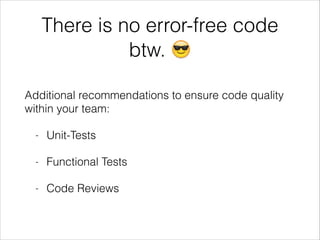 There is no error-free code
btw. 😎
Additional recommendations to ensure code quality
within your team:
- Unit-Tests
- Functional Tests
- Code Reviews
 