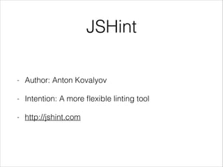 JSHint
- Author: Anton Kovalyov
- Intention: A more ﬂexible linting tool
- http://jshint.com
 