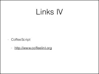 Links IV
- CoffeeScript
- http://www.coffeelint.org
 