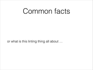 Common facts
or what is this linting thing all about …
 