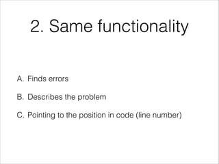 2. Same functionality
A. Finds errors
B. Describes the problem
C. Pointing to the position in code (line number)
 