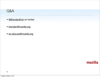 Q&A

          • @BrendanEich on twitter


          • brendan@mozilla.org


          • es-discuss@mozilla.org




                                      mozilla

          23


Tuesday, October 4, 2011
 