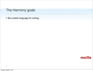 The Harmony goals

          • Be a better language for writing:




                                                mozilla

          3


Tuesday, October 4, 2011
 